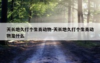 天长地久打个生肖动物-天长地久打个生肖动物是什么