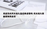 周启生的天长地久是经典老歌吗-天长地久歌曲视频周启生