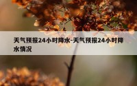 天气预报24小时降水-天气预报24小时降水情况