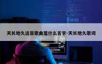 天长地久这首歌曲是什么名字-天长地久歌词