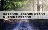 查南京天气预报一周的天气预报-南京天气预报一周7天10天15天天气预报