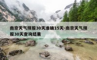 南京天气预报30天准确15天-南京天气预报30天查询结果