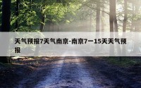 天气预报7天气南京-南京7一15天天气预报
