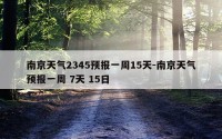 南京天气2345预报一周15天-南京天气预报一周 7天 15日
