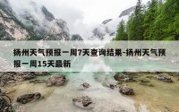 扬州天气预报一周7天查询结果-扬州天气预报一周15天最新