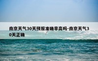 南京天气30天预报准确率高吗-南京天气30天正确