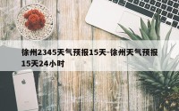 徐州2345天气预报15天-徐州天气预报15天24小时