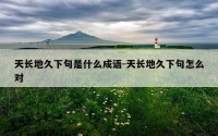 天长地久下句是什么成语-天长地久下句怎么对