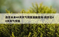 南京未来40天天气预报准确查询-南京近40天天气预报