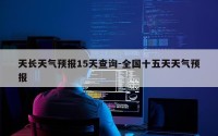 天长天气预报15天查询-全国十五天天气预报