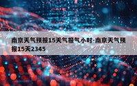 南京天气预报15天气报气小时-南京天气预报15天2345