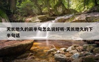 天长地久的前半句怎么说好听-天长地久的下半句话