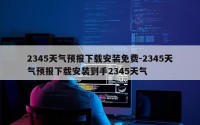 2345天气预报下载安装免费-2345天气预报下载安装到手2345天气
