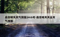 南京明天天气预报24小时-南京明天天全天气预报