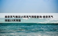 南京天气情况15天天气预报查询-南京天气预报15天预报