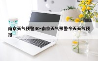 南京天气预警30-南京天气预警今天天气预报