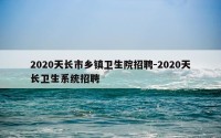 2020天长市乡镇卫生院招聘-2020天长卫生系统招聘