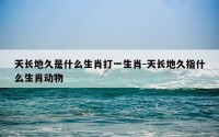 天长地久是什么生肖打一生肖-天长地久指什么生肖动物