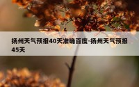 扬州天气预报40天准确百度-扬州天气预报45天
