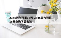 2345天气预报15天-2345天气预报15天查询下载安装