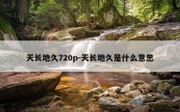 天长地久720p-天长地久是什么意思