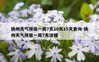 扬州天气预报一周7天10天15天查询-扬州天气预报一周7天详情
