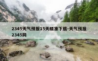 2345天气预报15天精准下载-天气预报2345网