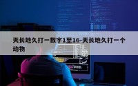 天长地久打一数字1至16-天长地久打一个动物