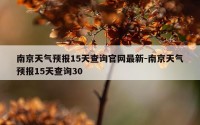 南京天气预报15天查询官网最新-南京天气预报15天查询30