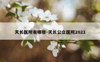 天长医院有哪些-天长公立医院2021
