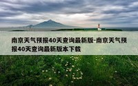 南京天气预报40天查询最新版-南京天气预报40天查询最新版本下载