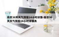 南京30天天气预报24小时详情-南京30天天气预报24小时详情表