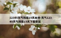 12345天气预报15天本地-天气12345天气预报15天下载安装