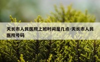天长市人民医院上班时间是几点-天长市人民医院号码