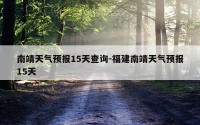 南靖天气预报15天查询-福建南靖天气预报15天