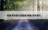 歌曲天长地久完整版-歌曲,天长地久